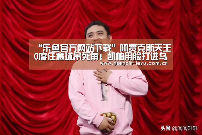 “乐鱼官方网站下载”阿贾克斯天王0度任意球吊死角!凯帕用脸打进乌龙(图1) 乐鱼体育官方平台