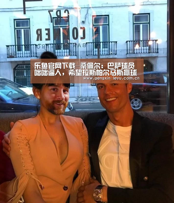 乐鱼官网下载-桑佩尔:巴萨球员咄咄逼人,希望拉斯帕尔马斯赢球(图1) 乐鱼体育官方网站入口