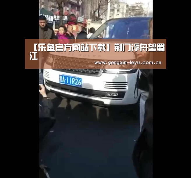【乐鱼官方网站下载】荆门浮舟望蜀江(图3) 乐鱼官方网站下载