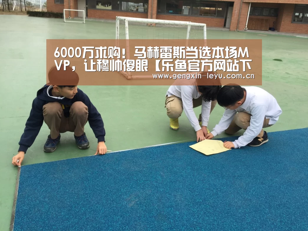 6000万求购!马赫雷斯当选本场MVP,让穆帅傻眼【乐鱼官方网站下载】(图2) 乐鱼官网下载
