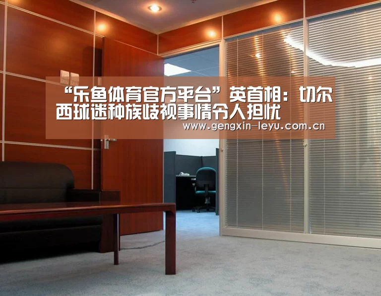 “乐鱼体育官方平台”英首相:切尔西球迷种族歧视事情令人担忧(图2) 乐鱼体育官方网站入口