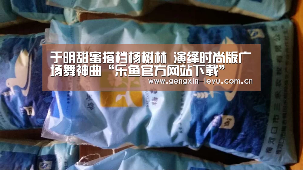 于明甜蜜搭档杨树林 演绎时尚版广场舞神曲“乐鱼官方网站下载”(图2) 乐鱼官方网站下载