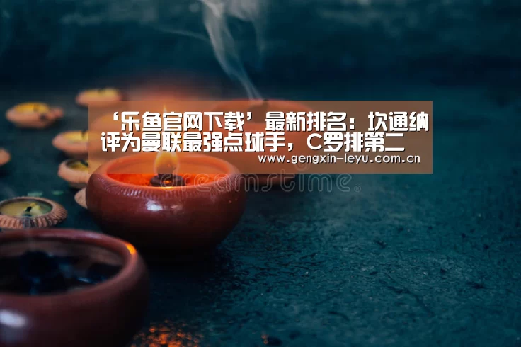 ‘乐鱼官网下载’最新排名:坎通纳评为曼联最强点球手,C罗排第二(图1) 乐鱼官网下载